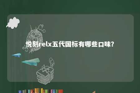 悦刻relx五代国标有哪些口味？ 